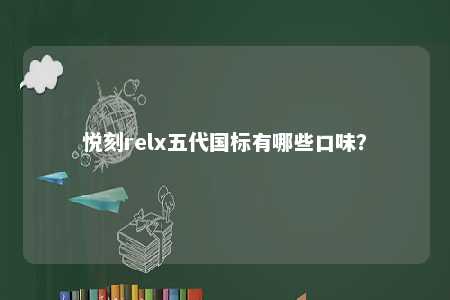 悦刻relx五代国标有哪些口味？ 